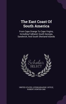 The East Coast Of South America: From Cape Orange To Cape Virgins, Including Falkland, South Georgia, Sandwich, And South Shetland Islands