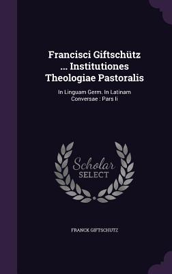 Francisci Giftschütz ... Institutiones Theologiae Pastoralis: In Linguam Germ. In Latinam Conversae: Pars Ii