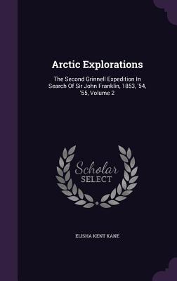 Arctic Explorations: The Second Grinnell Expedition In Search Of Sir John Franklin, 1853, '54, '55, Volume 2
