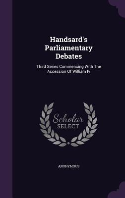 Handsard's Parliamentary Debates: Third Series Commencing With The Accession Of William Iv