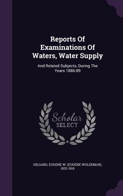 Reports of Examinations of Waters, Water Supply: And Related Subjects, During the Years 1886-89