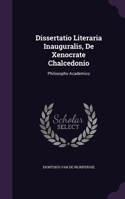 Dissertatio Literaria Inauguralis, de Xenocrate Chalcedonio: Philosopho Academico
