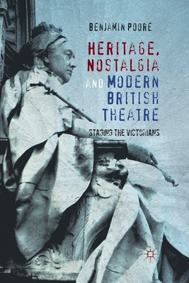 Heritage, Nostalgia and Modern British Theatre: Staging the Victorians