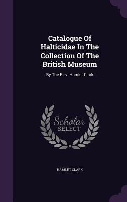 Catalogue Of Halticidae In The Collection Of The British Museum: By The Rev. Hamlet Clark