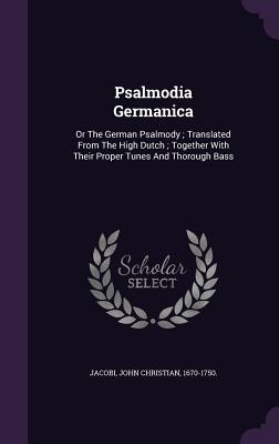 Psalmodia Germanica: Or The German Psalmody; Translated From The High Dutch; Together With Their Proper Tunes And Thorough Bass