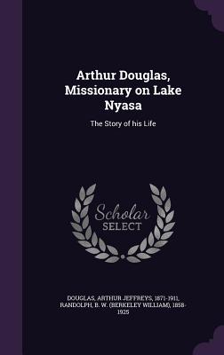 Arthur Douglas, Missionary on Lake Nyasa: The Story of His Life