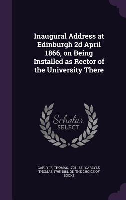 Inaugural Address at Edinburgh 2D April 1866, on Being Installed as Rector of the University There