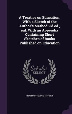 A Treatise on Education, With a Sketch of the Author's Method. 3d ed., enl. With an Appendix Containing Short Sketches of Books Published on Education