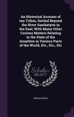 An Historical Account of ten Tribes, Settled Beyond the River Sambatyon in the East; With Many Other Curious Matters Relating to the State of the Isra