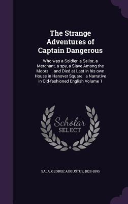 The Strange Adventures of Captain Dangerous: Who was a Soldier, a Sailor, a Merchant, a spy, a Slave Among the Moors ... and Died at Last in his own H