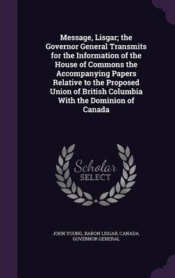 Message, Lisgar; the Governor General Transmits for the Information of the House of Commons the Accompanying Papers Relative to the Proposed Union of