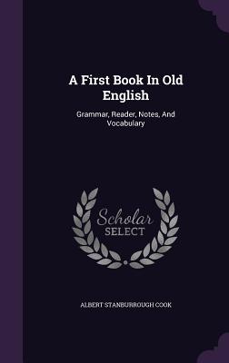 A First Book In Old English: Grammar, Reader, Notes, And Vocabulary