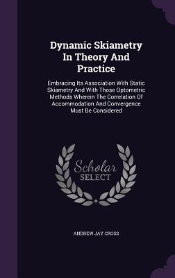 Dynamic Skiametry In Theory And Practice: Embracing Its Association With Static Skiametry And With Those Optometric Methods Wherein The Correlation Of