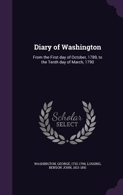 Diary of Washington: From the First Day of October, 1789, to the Tenth Day of March, 1790