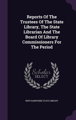 Reports of the Trustees of the State Library, the State Librarian and the Board of Library Commissioners for the Period