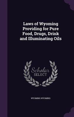Laws of Wyoming Providing for Pure Food, Drugs, Drink and Illuminating Oils