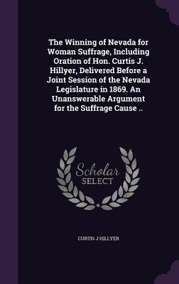 The Winning of Nevada for Woman Suffrage, Including Oration of Hon. Curtis J. Hillyer, Delivered Before a Joint Session of the Nevada Legislature in 1