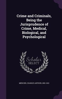 Crime and Criminals, Being the Jurisprudence of Crime, Medical, Biological, and Psychological