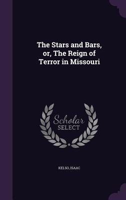 The Stars and Bars, Or, the Reign of Terror in Missouri
