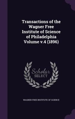 Transactions of the Wagner Free Institute of Science of Philadelphia Volume V.4 (1896)
