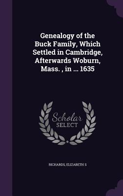Genealogy of the Buck Family, Which Settled in Cambridge, Afterwards Woburn, Mass., in ... 1635