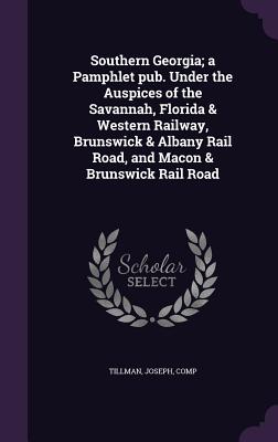 Southern Georgia; A Pamphlet Pub. Under the Auspices of the Savannah, Florida & Western Railway, Brunswick & Albany Rail Road, and Macon & Brunswick R