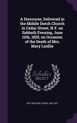 A Discourse, Delivered in the Middle Dutch Church in Cedar-Street, N.Y. on Sabbath Evening, June 12th, 1825, on Occasion of the Death of Mrs. Mary Lai