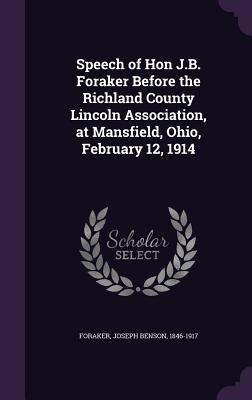 Speech of Hon J.B. Foraker Before the Richland County Lincoln Association, at Mansfield, Ohio, February 12, 1914