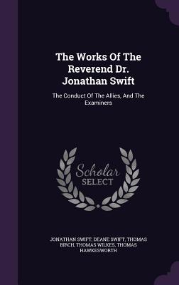 The Works Of The Reverend Dr. Jonathan Swift: The Conduct Of The Allies, And The Examiners