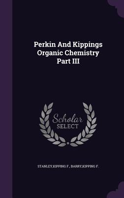 Perkin And Kippings Organic Chemistry Part III