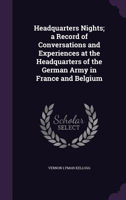 Headquarters Nights; a Record of Conversations and Experiences at the Headquarters of the German Army in France and Belgium
