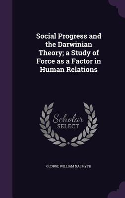 Social Progress and the Darwinian Theory; a Study of Force as a Factor in Human Relations