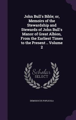 John Bull's Bible; or, Memoirs of the Stewardship and Stewards of John Bull's Manor of Great Albion, From the Earliest Times to the Present .. Volume