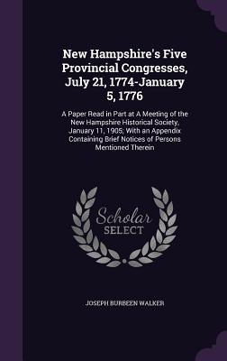 New Hampshire's Five Provincial Congresses, July 21, 1774-January 5, 1776: A Paper Read in Part at a Meeting of the New Hampshire Historical Society,