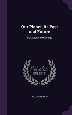 Our Planet, Its Past and Future: Or, Lectures on Geology