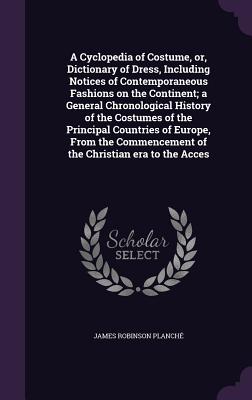 A Cyclopedia of Costume, Or, Dictionary of Dress, Including Notices of Contemporaneous Fashions on the Continent; A General Chronological History of t