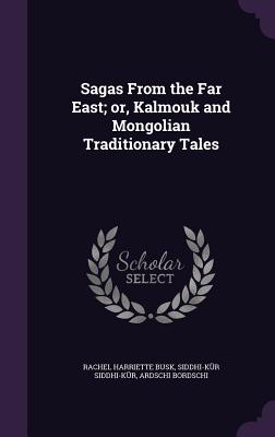 Sagas From the Far East; or, Kalmouk and Mongolian Traditionary Tales