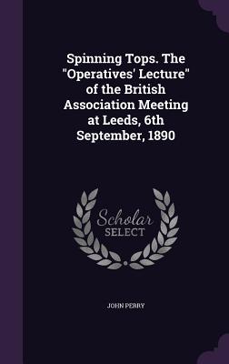 Spinning Tops. The "Operatives' Lecture" of the British Association Meeting at Leeds, 6th September, 1890