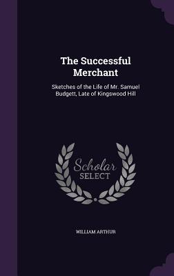 The Successful Merchant: Sketches of the Life of Mr. Samuel Budgett, Late of Kingswood Hill