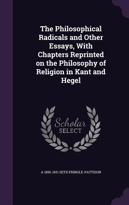 The Philosophical Radicals and Other Essays, with Chapters Reprinted on the Philosophy of Religion in Kant and Hegel