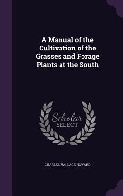 A Manual of the Cultivation of the Grasses and Forage Plants at the South