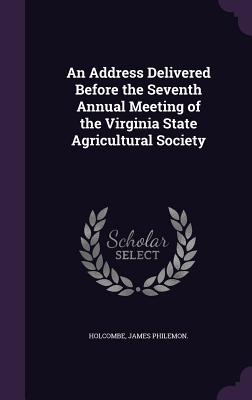 An Address Delivered Before the Seventh Annual Meeting of the Virginia State Agricultural Society
