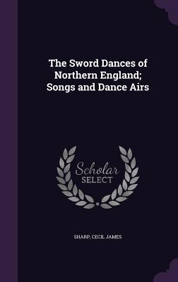The Sword Dances of Northern England; Songs and Dance Airs