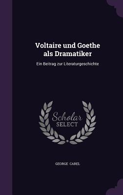 Voltaire Und Goethe ALS Dramatiker: Ein Beitrag Zur Literaturgeschichte