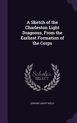 A Sketch of the Charleston Light Dragoons, from the Earliest Formation of the Corps