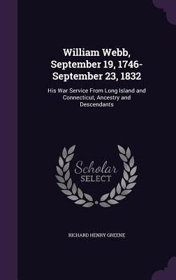 William Webb, September 19, 1746- September 23, 1832: His War Service From Long Island and Connecticut, Ancestry and Descendants