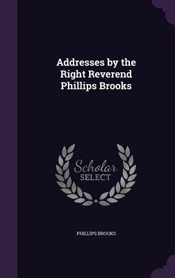 Addresses by the Right Reverend Phillips Brooks
