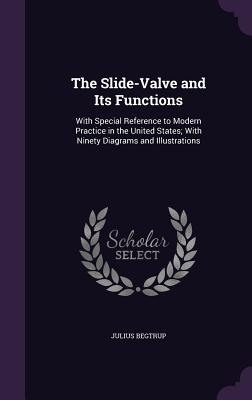 The Slide-Valve and Its Functions: With Special Reference to Modern Practice in the United States; With Ninety Diagrams and Illustrations