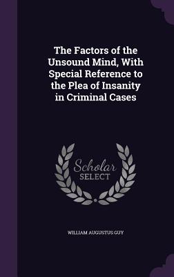 The Factors of the Unsound Mind, With Special Reference to the Plea of Insanity in Criminal Cases