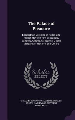 The Palace of Pleasure: Elizabethan Versions of Italian and French Novels From Boccaccio, Bandello, Cinthio, Straparola, Queen Margaret of Nav